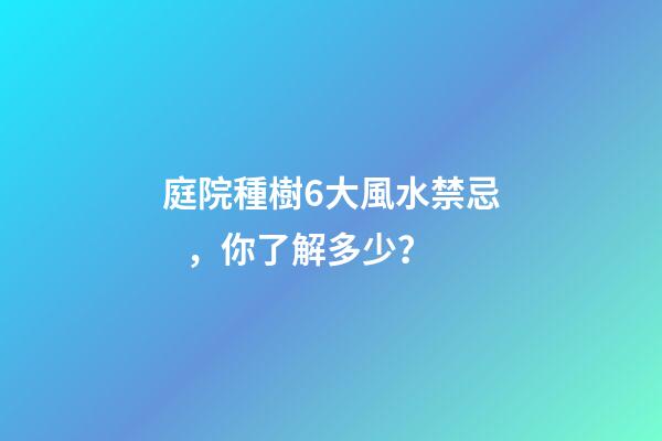 庭院種樹6大風水禁忌，你了解多少？